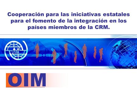 OIM Cooperación para las iniciativas estatales para el fomento de la integración en los países miembros de la CRM.
