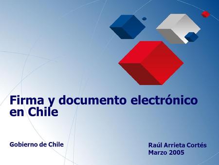 1 Firma y documento electrónico en Chile Gobierno de Chile Raúl Arrieta Cortés Marzo 2005.