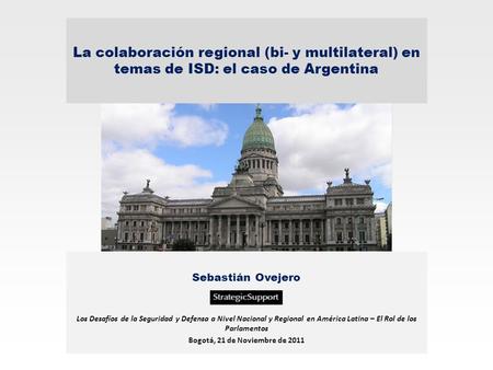 La colaboración regional (bi- y multilateral) en temas de ISD: el caso de Argentina Sebastián Ovejero Los Desafíos de la Seguridad y Defensa a Nivel Nacional.