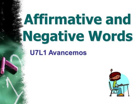 Affirmative and Negative Words U7L1 Avancemos Affirmative Words Algo = something Tengo algo en mi mochila. Alguien = someone ¿Alguien me escucha?