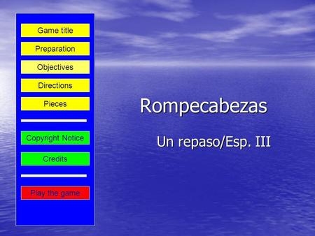 Rompecabezas Un repaso/Esp. III Play the game Preparation Game title Credits Copyright Notice Directions Objectives Pieces.