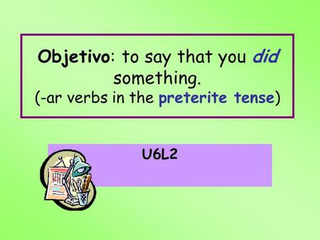 Objetivo: to say that you did something. (-ar verbs in the preterite tense) U6L2.