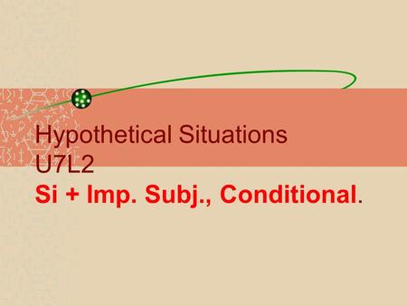 Hypothetical Situations U7L2 Si + Imp. Subj., Conditional.