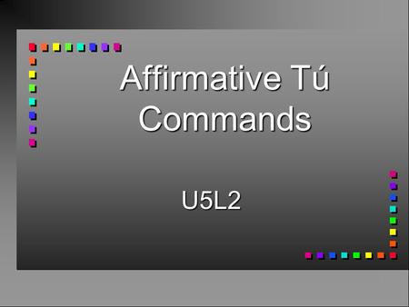 Affirmative Tú Commands U5L2 n Use affirmative tú commands to someone you address as tú. n You take the 3rd person form of the verb.(él/ella)
