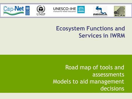 Ecosystem Functions and Services in IWRM Road map of tools and assessments Models to aid management decisions.