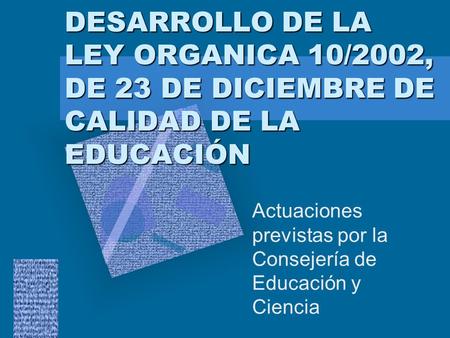 DESARROLLO DE LA LEY ORGANICA 10/2002, DE 23 DE DICIEMBRE DE CALIDAD DE LA EDUCACIÓN Actuaciones previstas por la Consejería de Educación y Ciencia Para.