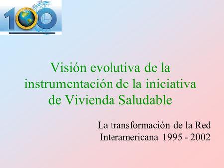 Visión evolutiva de la instrumentación de la iniciativa de Vivienda Saludable La transformación de la Red Interamericana 1995 - 2002.