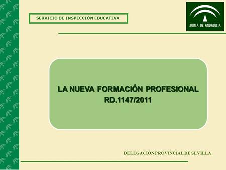SERVICIO DE INSPECCIÓN EDUCATIVA DELEGACIÓN PROVINCIAL DE SEVILLA LA NUEVA FORMACIÓN PROFESIONAL RD.1147/2011.