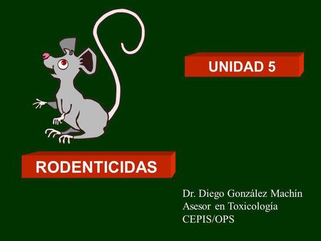 RODENTICIDAS UNIDAD 5 Dr. Diego González Machín Asesor en Toxicología