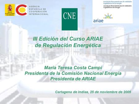 1 III Edición del Curso ARIAE de Regulación Energética Cartagena de Indias, 25 de noviembre de 2005 Maria Teresa Costa Campi Presidenta de la Comisión.