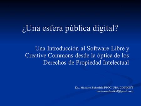 ¿Una esfera pública digital? Una Introducción al Software Libre y Creative Commons desde la óptica de los Derechos de Propiedad Intelectual Dr.. Mariano.