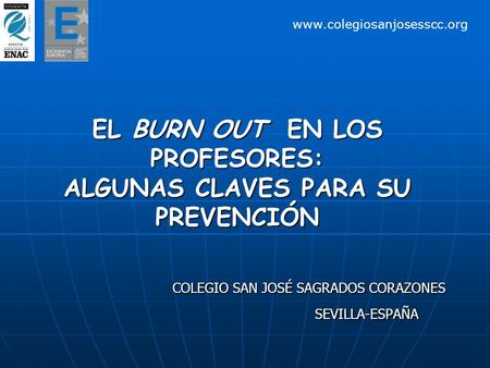 EL BURN OUT EN LOS PROFESORES: ALGUNAS CLAVES PARA SU PREVENCIÓN COLEGIO SAN JOSÉ SAGRADOS CORAZONES SEVILLA-ESPAÑA www.colegiosanjosesscc.org.