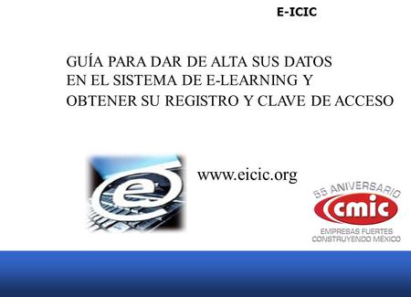 E-ICIC GUÍA PARA DAR DE ALTA SUS DATOS EN EL SISTEMA DE E-LEARNING Y OBTENER SU REGISTRO Y CLAVE DE ACCESO www.eicic.org.