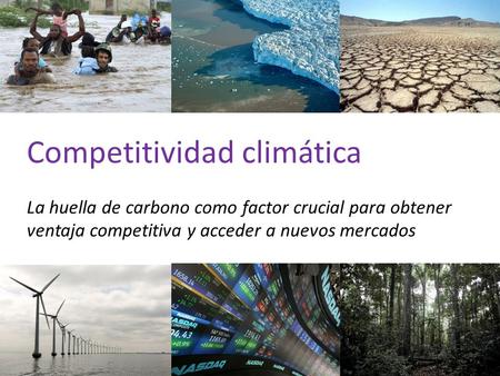 1 Competitividad climática La huella de carbono como factor crucial para obtener ventaja competitiva y acceder a nuevos mercados.