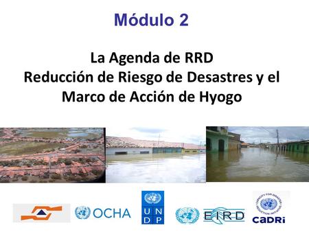 Módulo 2 La Agenda de RRD Reducción de Riesgo de Desastres y el Marco de Acción de Hyogo.