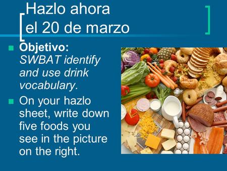 Hazlo ahora el 20 de marzo Objetivo: SWBAT identify and use drink vocabulary. On your hazlo sheet, write down five foods you see in the picture on the.