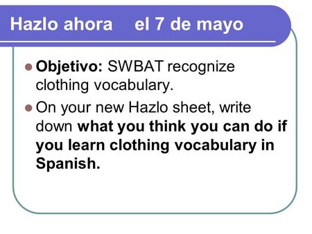 Hazlo ahorael 7 de mayo Objetivo: SWBAT recognize clothing vocabulary. On your new Hazlo sheet, write down what you think you can do if you learn clothing.