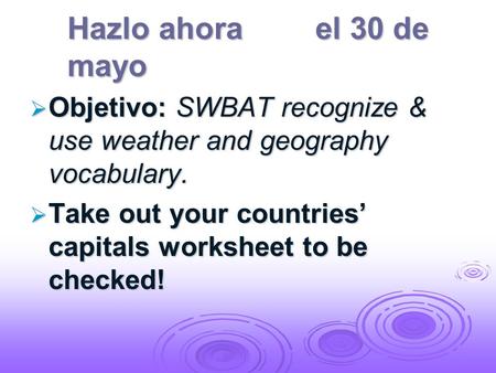 Hazlo ahorael 30 de mayo Objetivo: SWBAT recognize & use weather and geography vocabulary. Objetivo: SWBAT recognize & use weather and geography vocabulary.