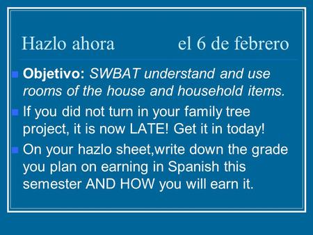 Hazlo ahorael 6 de febrero Objetivo: SWBAT understand and use rooms of the house and household items. If you did not turn in your family tree project,