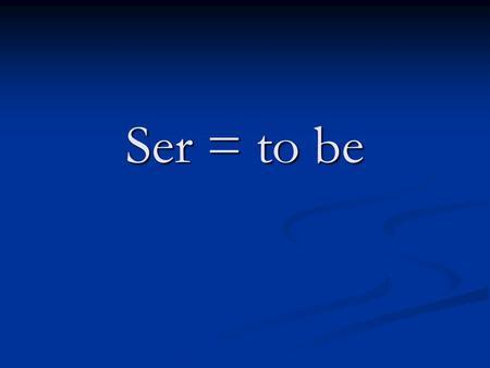 Ser = to be. Ser – to be Singular Singular 1) Yo soy = I am 1) Yo soy = I am 2) Tú eres =You (fam.) are 2) Tú eres =You (fam.) are 3) Ud. es = You (for)