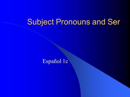 Subject Pronouns and Ser Español 1c Subjects and Verbs The subject of a sentence tells us who is doing the action. The verb tells us what action is taking.