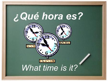 ¿Qué hora es? What time is it? How do we say the time? Es la _una__. ONLY for 1 oclock (12:31- 1:30). Son las _____ = It is ____.