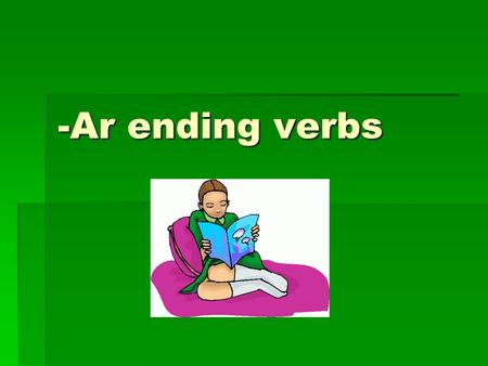 -Ar ending verbs. -AR Verbs In Spanish, there are three classes (or conjugations) of verbs; those that end in –AR, those that end in –ER, and those that.