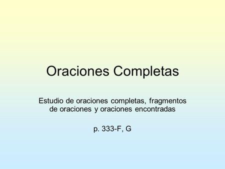 Oraciones Completas Estudio de oraciones completas, fragmentos de oraciones y oraciones encontradas p. 333-F, G.