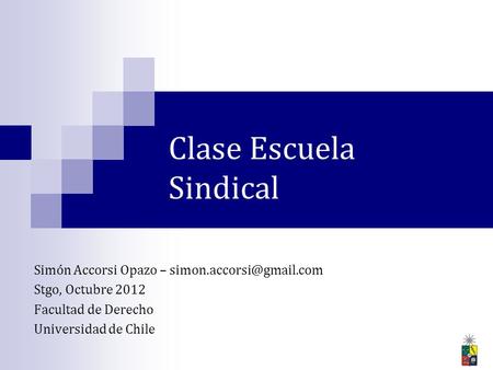 Clase Escuela Sindical Simón Accorsi Opazo – Stgo, Octubre 2012 Facultad de Derecho Universidad de Chile.