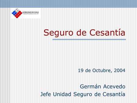 19 de Octubre, 2004 Germán Acevedo Jefe Unidad Seguro de Cesantía