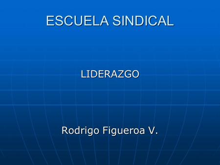 ESCUELA SINDICAL LIDERAZGO Rodrigo Figueroa V..