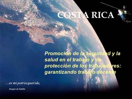 COSTA RICA Promoción de la seguridad y la salud en el trabajo y de protección de los trabajadores: garantizando trabajo decente ...es mi patria querida,