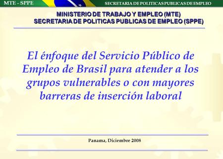 SECRETARIA DE POLITICAS PUBLICAS DE EMPLEO MTE - SPPE Panama, Diciembre 2008 MINISTERIO DE TRABAJO Y EMPLEO (MTE) SECRETARIA DE POLITICAS PUBLICAS DE EMPLEO.