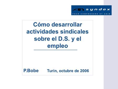 Cómo desarrollar actividades sindicales sobre el D.S. y el empleo P.Bobe Turín, octubre de 2006.