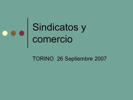 Sindicatos y comercio TORINO 26 Septiembre 2007. Trabajo de la CSI sobre el tema de comercio Posiciones de la CSI Interacción con el OMC, negociadores,
