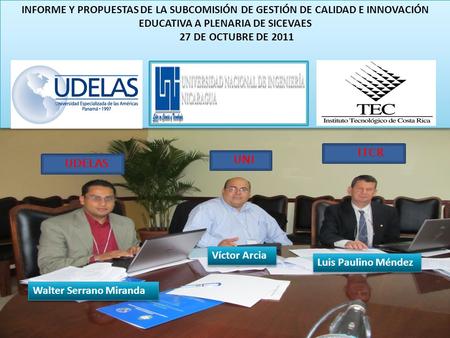 UDELAS UNI ITCR INFORME Y PROPUESTAS DE LA SUBCOMISIÓN DE GESTIÓN DE CALIDAD E INNOVACIÓN EDUCATIVA A PLENARIA DE SICEVAES 27 DE OCTUBRE DE 2011 INFORME.
