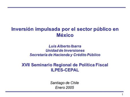 Inversión impulsada por el sector público en México Luis Alberto Ibarra Unidad de Inversiones Secretaría de Hacienda y Crédito Público XVII Seminario.