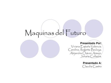 Maquinas del Futuro Presentado Por: Viviana España Valencia.