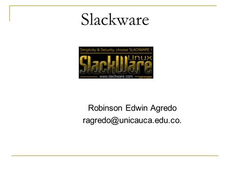 Ragredo@unicauca.edu.co. Slackware Robinson Edwin Agredo ragredo@unicauca.edu.co.