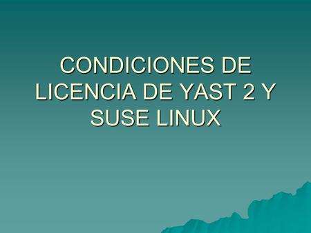 CONDICIONES DE LICENCIA DE YAST 2 Y SUSE LINUX. El programa YaST 2 y todas sus fuentes son propiedad intelectual de SuSE Linux AG y están protegidos por.