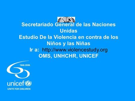 Secretariado General de las Naciones Unidas Estudio De la Violencia en contra de los Niños y las Niñas Ir a:  OMS, UNHCHR,