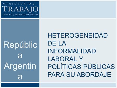 República Argentina Heterogeneidad de la informalidad laboral y políticas públicas para su abordaje.