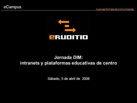 ECampus nuevas formas de comunicarse Jornada DIM: intranets y plataformas educativas de centro Sábado, 5 de abril de 2008.