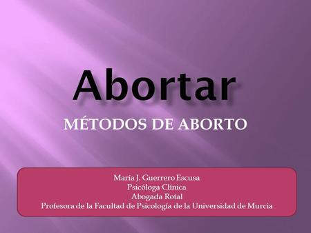 Abortar MÉTODOS DE ABORTO María J. Guerrero Escusa Psicóloga Clínica