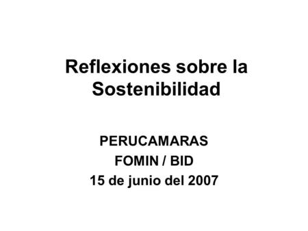 Reflexiones sobre la Sostenibilidad PERUCAMARAS FOMIN / BID 15 de junio del 2007.