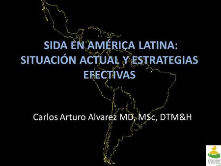 SIDA EN AMÉRICA LATINA: SITUACIÓN ACTUAL Y ESTRATEGIAS EFECTIVAS Carlos Arturo Alvarez MD, MSc, DTM&H.