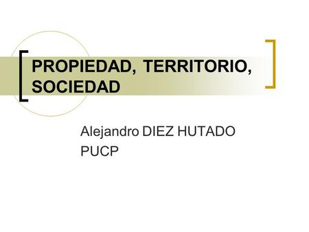 PROPIEDAD, TERRITORIO, SOCIEDAD Alejandro DIEZ HUTADO PUCP.