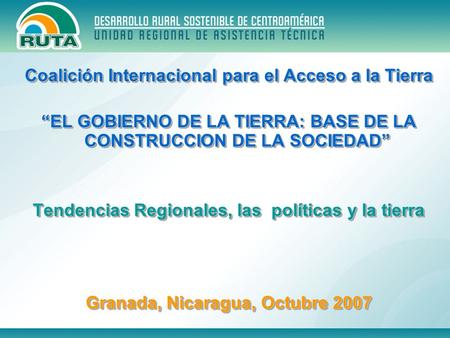 Coalición Internacional para el Acceso a la Tierra EL GOBIERNO DE LA TIERRA: BASE DE LA CONSTRUCCION DE LA SOCIEDAD Tendencias Regionales, las políticas.