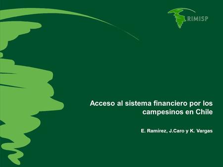 Acceso al sistema financiero por los campesinos en Chile E. Ramírez, J.Caro y K. Vargas.