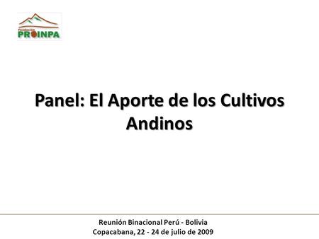 Panel: El Aporte de los Cultivos Andinos Reunión Binacional Perú - Bolivia Copacabana, 22 - 24 de julio de 2009.